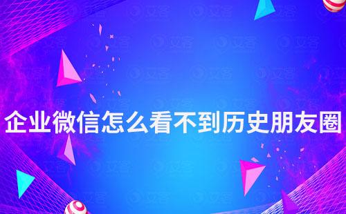 企業微信怎么看不到歷史朋友圈