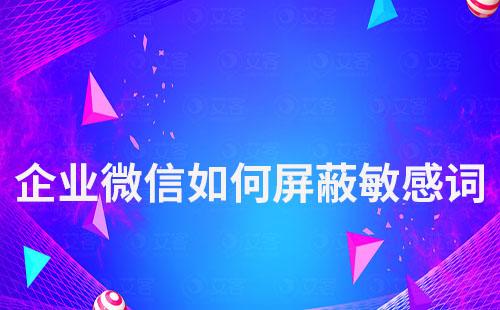 企業微信如何屏蔽敏感詞