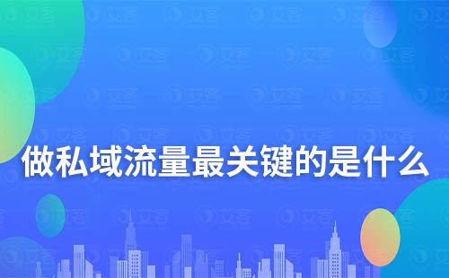 搞私域流量最關(guān)鍵的是什么