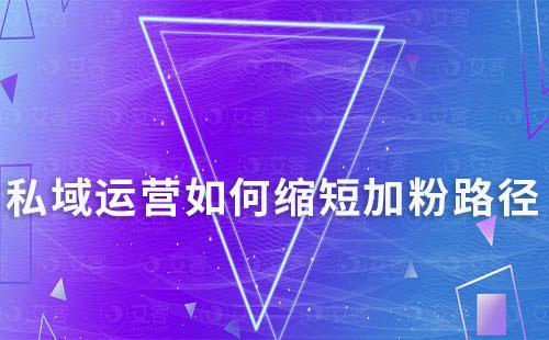 私域運(yùn)營(yíng)如何縮短加粉路徑