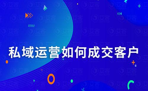 私域運(yùn)營(yíng)如何成交客戶(hù)