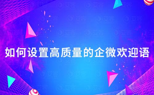 如何設置高質量的企微歡迎語