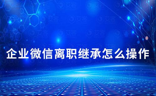 企業微信離職繼承怎么操作