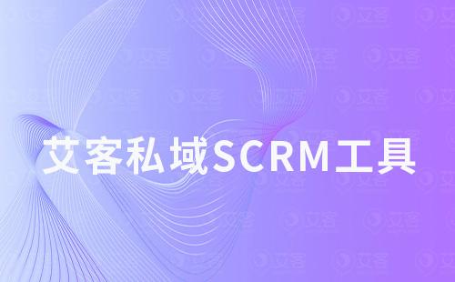 艾客私域scrm工具如何助力商家引流、運營及變現(xiàn)