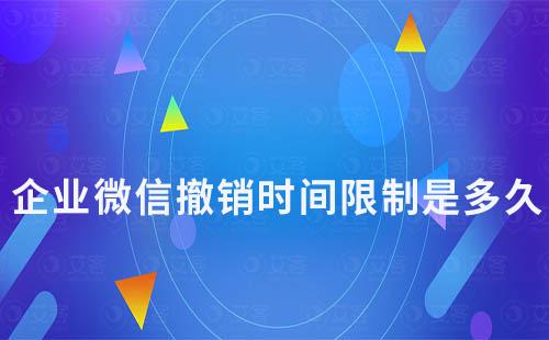 企業微信撤銷時間限制是多久