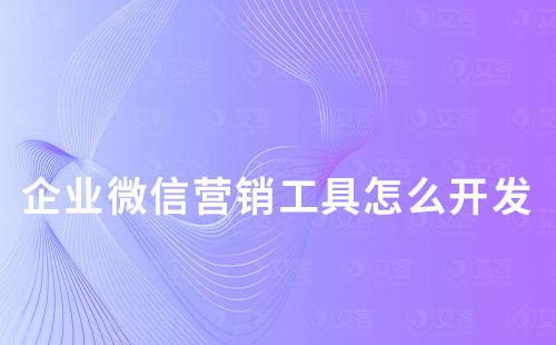 企業(yè)微信營銷工具怎么開發(fā)