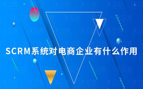 SCRM系統對電商企業有什么作用