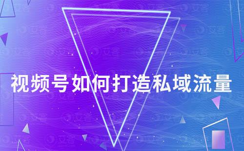 視頻號(hào)如何打造私域流量