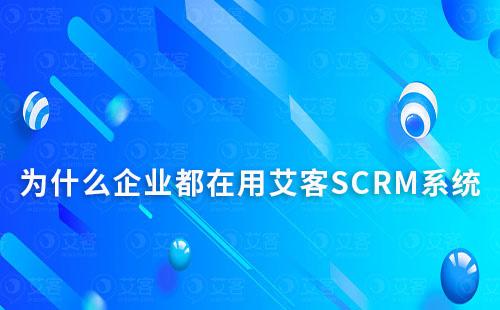 為什么企業都在用艾客SCRM系統