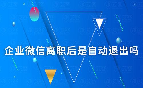 企業微信離職后是自動退出嗎