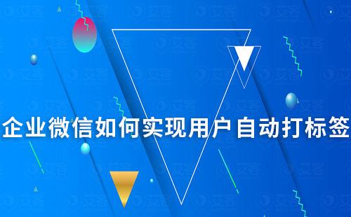企業(yè)微信如何實現(xiàn)用戶自動打標(biāo)簽