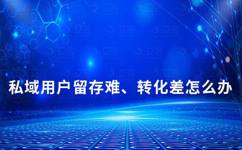 私域用戶留存難、轉化差怎么辦