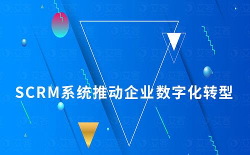 SCRM系統對企業數字化轉型起什么作用