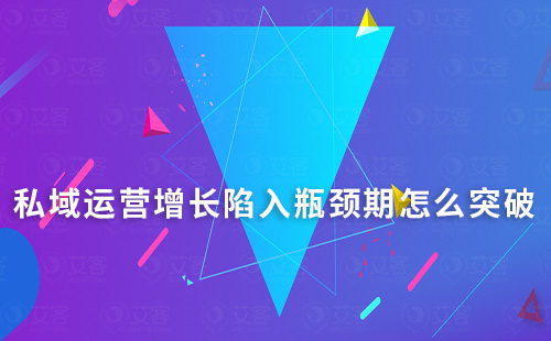 私域運(yùn)營增長陷入瓶頸期怎么突破