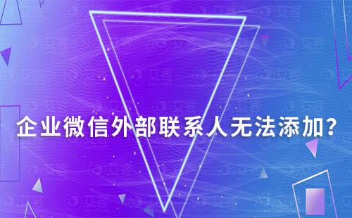 企業(yè)微信無法添加外部聯(lián)系人怎么辦