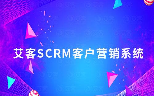 【艾客企微SCRM系統】讓客戶營銷更簡單