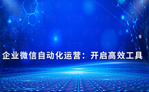 企業微信自動化運營：開啟高效工具