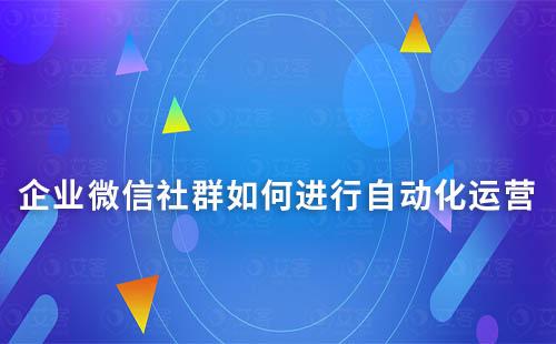 企業(yè)微信社群如何進(jìn)行自動(dòng)化運(yùn)營(yíng)