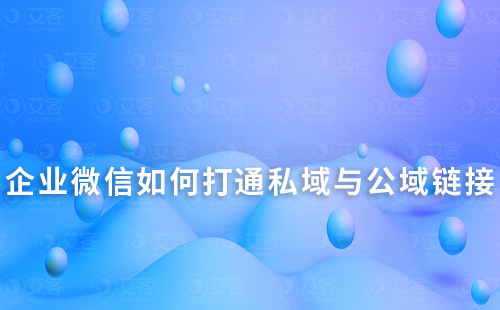 企業微信如何打通私域流量與公域流量的連接