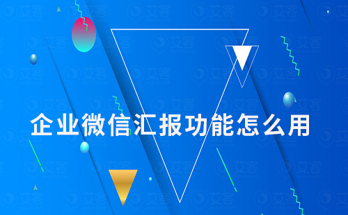 企業(yè)微信匯報功能怎么用